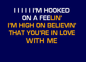 I I I I I I'M HOOKED
ON A FEELINI
I'M HIGH 0N BELIEVIN'
THAT YOU'RE IN LOVE

WITH ME