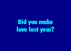 Did you make

love last year?