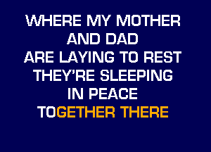 WHERE MY MOTHER
AND DAD
ARE LAYING T0 REST
THEY'RE SLEEPING
IN PEACE
TOGETHER THERE