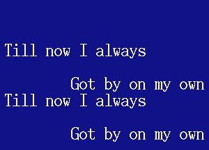 Till now I always

Got by on my own
Till now I always

Got by on my own