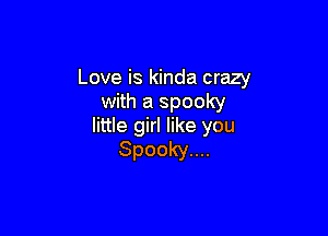 Love is kinda crazy
with a spooky

little girl like you
Spooky....