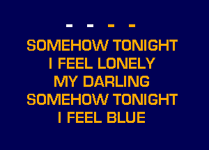 SOMEHDW TONIGHT
I FEEL LONELY
MY DARLING
SOMEHUW TONIGHT
I FEEL BLUE