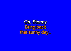 Oh, Stormy

Bring back
that sunny day..