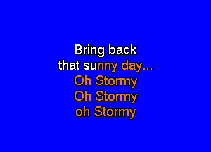 Bring back
that sunny day...

Oh Stormy
Oh Stormy
oh Stormy