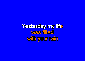 Yesterday my life

was filled
with your rain