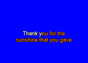Thank you for the
sunshine that you gave