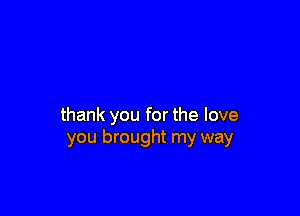 thank you for the love
you brought my way