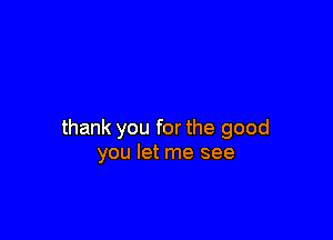 thank you for the good
you let me see