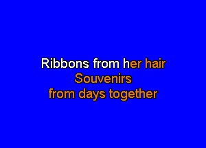 Ribbons from her hair

Souvenirs
from days together