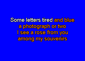 Some letters tired and blue
a photograph or two

I see a rose from you
among my souvenirs