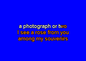 a photograph or two

I see a rose from you
among my souvenirs