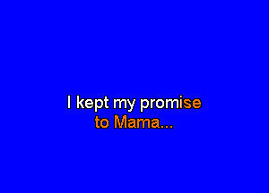 I kept my promise
to Mama...