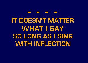 IT DOESN'T MATTER

WHAT I SAY
SO LONG AS I SING
WTH INFLECTION