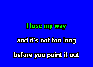 I lose my way

and it's not too long

before you point it out