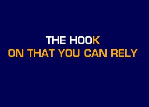 THE HOOK
ON THAT YOU CAN RELY