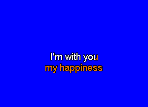 I'm with you
my happiness
