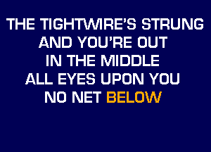 THE TIGHTUVIRES STRUNG
AND YOU'RE OUT
IN THE MIDDLE
ALL EYES UPON YOU
N0 NET BELOW