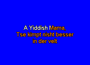 A Yiddish Mama,

Tse kimpt nisht besser
in der velt
