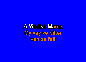 A Yiddish Mama

Oy vey ve bitter
ven 2e felt
