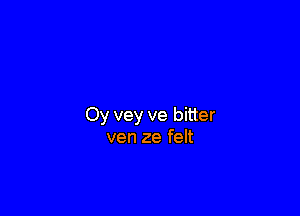 Oy vey ve bitter
ven 2e felt