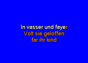 In vasser und fayer

Volt sie geloffen
far ihr kind