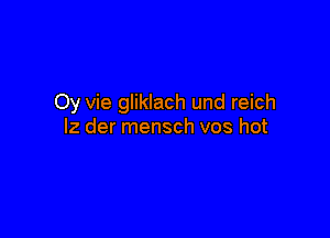 Oy vie gliklach und reich

lz der mensch vos hot