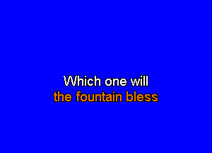 Which one will
the fountain bless