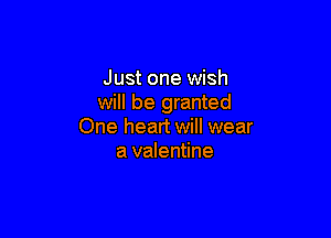 Just one wish
will be granted

One heart will wear
a valentine