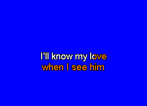 I'll know my love
when I see him