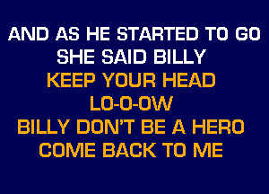 AND AS HE STARTED TO GO
SHE SAID BILLY
KEEP YOUR HEAD
LO-O-OW
BILLY DON'T BE A HERO
COME BACK TO ME