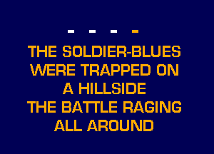 THE SDLDIER-BLUES
WERE TRAPPED ON
A HILLSIDE
THE BATTLE RAGING
ALL AROUND