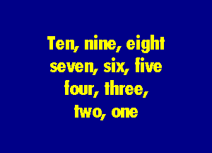 Ten, nine, eighl
seven, six, live

lour, three,
two, one