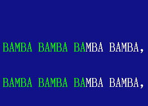 BAMBA BAMBA BAMBA BAMBA,

BAMBA BAMBA BAMBA BAMBA,