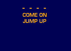 COME ON
JUMP UP