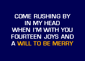 COME RUSHING BY
IN MY HEAD
WHEN I'M WITH YOU
FOURTEEN JOYS AND
A WILL TO BE MERRY