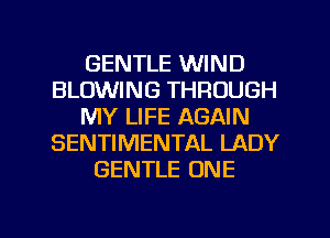 GENTLE WIND
BLOWING THROUGH
MY LIFE AGAIN
SENTIMENTAL LADY
GENTLE ONE

g