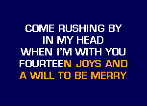 COME RUSHING BY
IN MY HEAD
WHEN I'M WITH YOU
FOURTEEN JOYS AND
A WILL TO BE MERRY