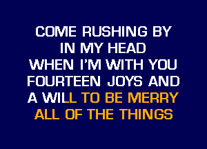 COME RUSHING BY
IN MY HEAD
WHEN I'M WITH YOU
FOURTEEN JOYS AND
A WILL TO BE MERRY
ALL OF THE THINGS