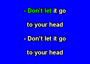 - Dth let it go

to your head

- Dth let it go

to your head