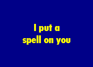 Illpuim

spellll on you