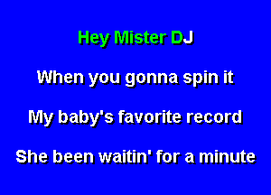 Hey Mister DJ

When you gonna spin it

My baby's favorite record

She been waitin' for a minute