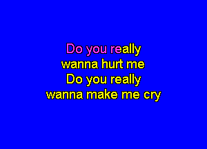 Do you really
wanna hurt me

Do you really
wanna make me cry