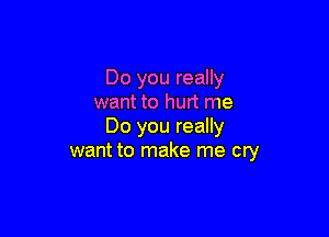 Do you really
want to hurt me

Do you really
want to make me cry