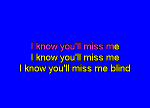 I know you'll miss me

I know you'll miss me
I know you'll miss me blind