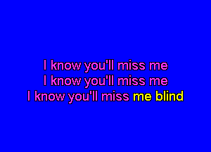 I know you'll miss me

I know you'll miss me
I know you'll miss me blind