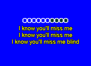 W

I know you'll miss me

I know you'll miss me
I know you'll miss me blind