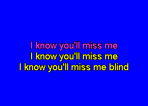 I know you'll miss me

I know you'll miss me
I know you'll miss me blind