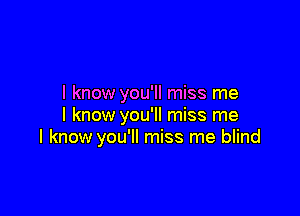 I know you'll miss me

I know you'll miss me
I know you'll miss me blind