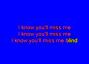 I know you'll miss me

I know you'll miss me
I know you'll miss me blind