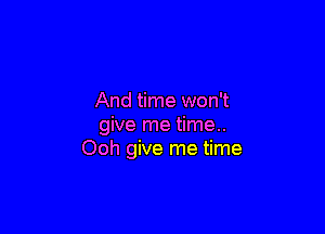 And time won't

give me time..
Ooh give me time